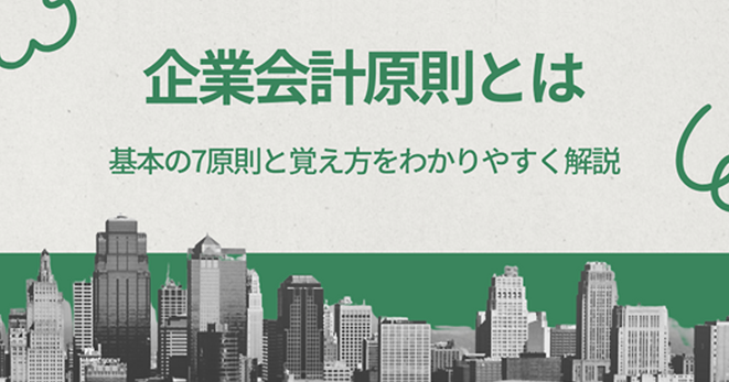 企業会計原則とは：基本の7原則と覚え方を公認会計士が解説 