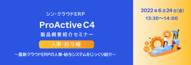 シン・クラウドERP「ProActive C4」製品概要紹介セミナー【人事・給与編】