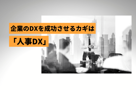企業のDXを成功させるカギは「人事DX」 HRテックとERP活用のステップとは～デジタルの力を十分に活用するには、人事システムによる情報の一元化から～