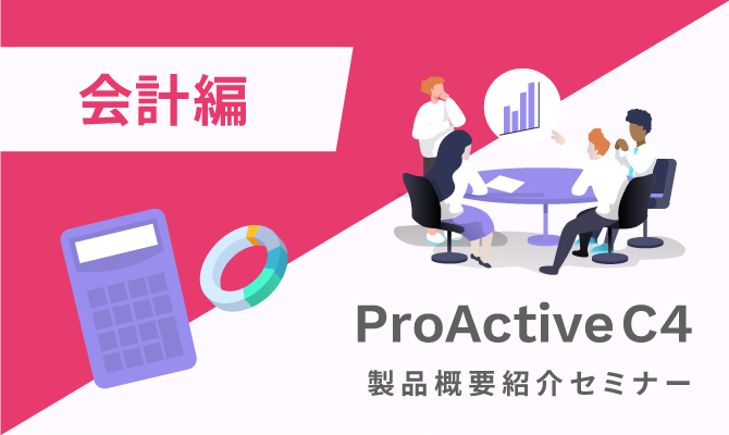 （オンデマンド）ProActive C4 製品概要紹介セミナー 会計編