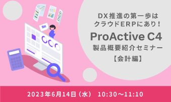 DX推進の第一歩はクラウドERPにあり！<br>「ProActive C4」製品概要紹介セミナー【会計編】