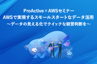 （オンデマンド）ProActive×AWSセミナー<br />「AWSで実現するスモールスタートなデータ活用<br />～データの見える化でクイックな経営判断を～」