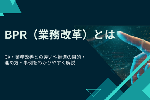 【今さら人に聞けない】BPR（業務改革）とは：DX・業務改善との違いや推進の目的・進め方・事例をわかりやすく解説