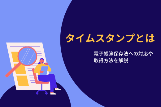 タイムスタンプとは：電子帳簿保存法への対応や取得方法を解説