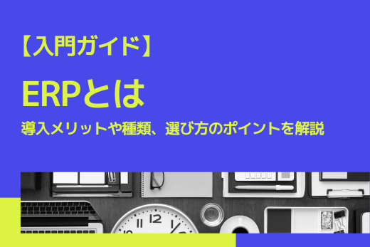 ERPとは：導入メリットや種類、選び方のポイントを解説【入門ガイド】