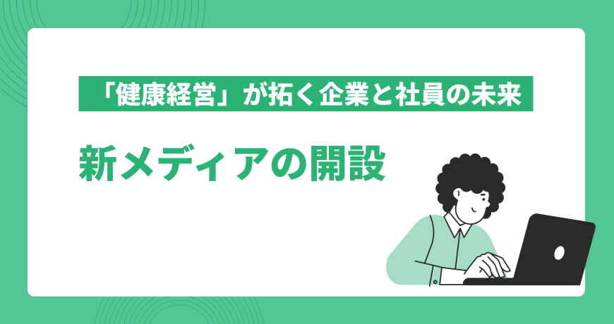 「健康経営」が拓く企業と社員の未来～新メディアの開設～