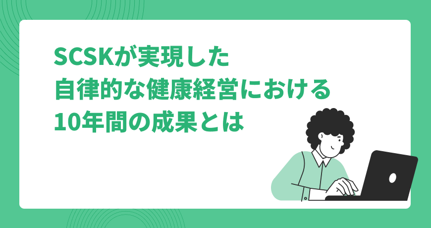 SCSKが実現した自律的な健康経営における10年間の成果とは