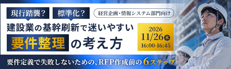 現行踏襲？標準化？建設業の基幹刷新で迷いやすい「要件整理」の考え方
～要件定義で失敗しないための、RFP作成前の6ステップ～